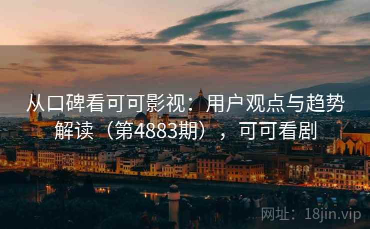 从口碑看可可影视：用户观点与趋势解读（第4883期），可可看剧