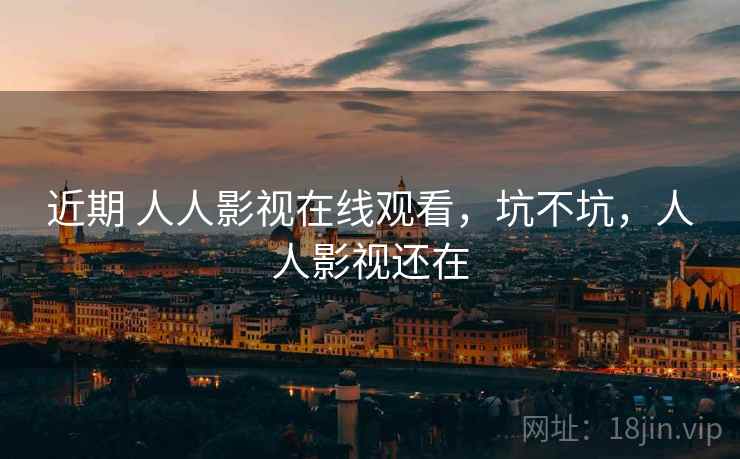 近期 人人影视在线观看，坑不坑，人人影视还在