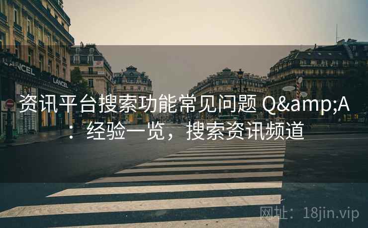 资讯平台搜索功能常见问题 Q&A：经验一览，搜索资讯频道
