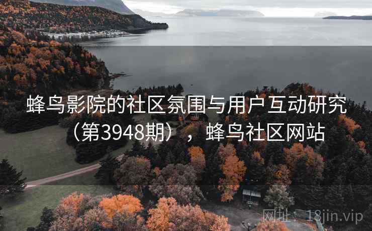 蜂鸟影院的社区氛围与用户互动研究（第3948期），蜂鸟社区网站