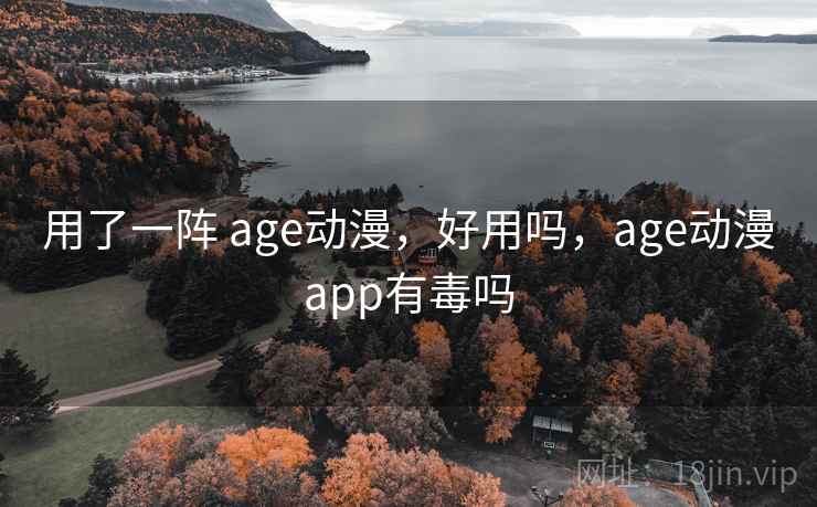 用了一阵 age动漫，好用吗，age动漫app有毒吗