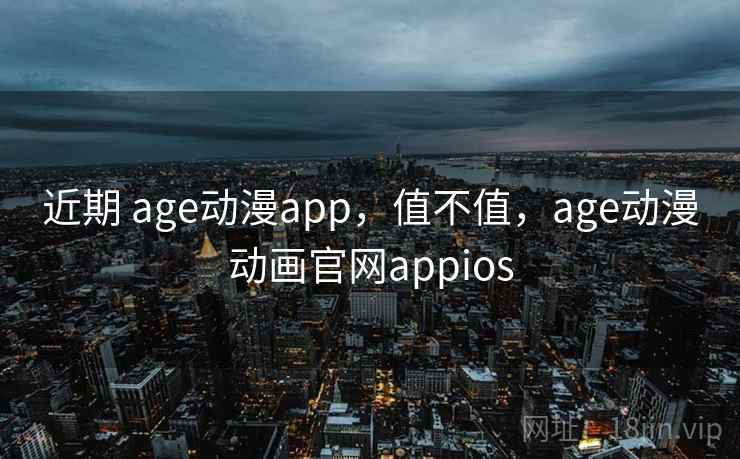 近期 age动漫app，值不值，age动漫动画官网appios