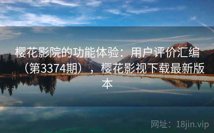樱花影院的功能体验：用户评价汇编（第3374期），樱花影视下载最新版本