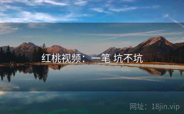 红桃视频：一笔 坑不坑