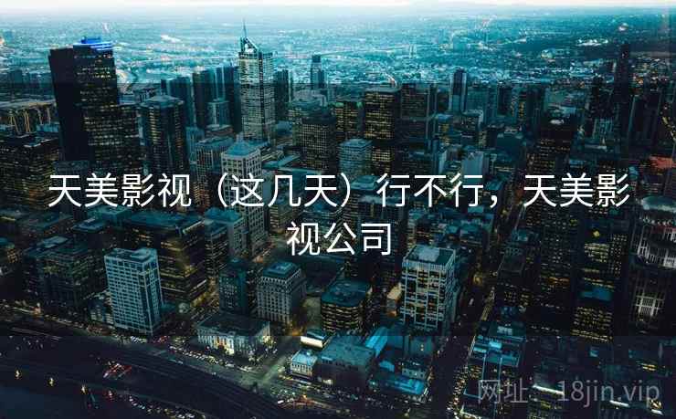 天美影视（这几天）行不行，天美影视公司