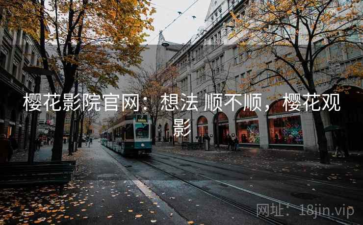 樱花影院官网：想法 顺不顺，樱花观影