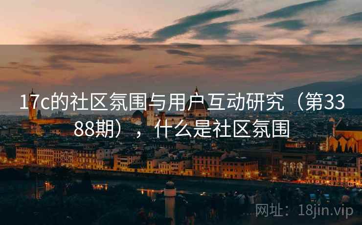 17c的社区氛围与用户互动研究（第3388期），什么是社区氛围
