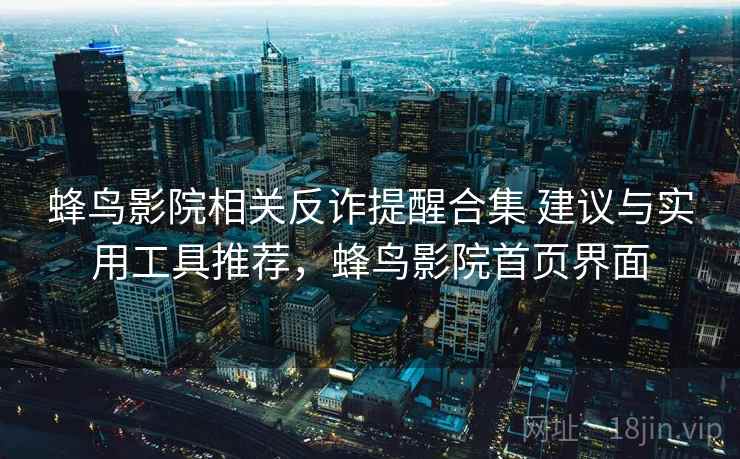 蜂鸟影院相关反诈提醒合集 建议与实用工具推荐，蜂鸟影院首页界面