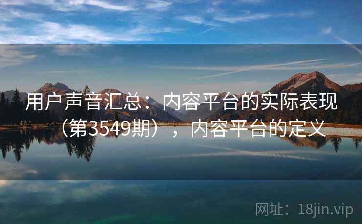 用户声音汇总：内容平台的实际表现（第3549期），内容平台的定义