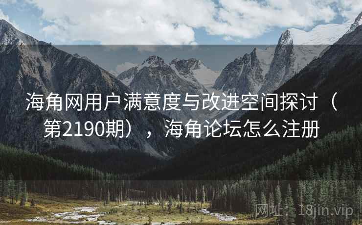 海角网用户满意度与改进空间探讨（第2190期），海角论坛怎么注册