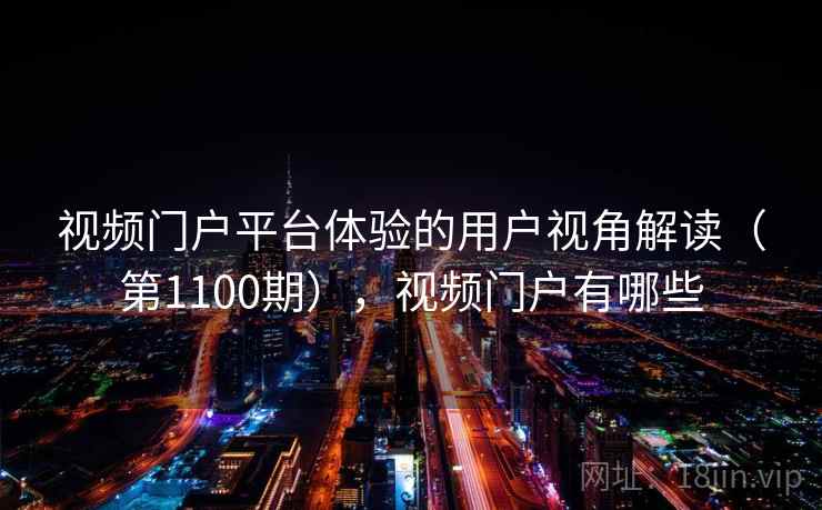 视频门户平台体验的用户视角解读(第1100期),视频门户有哪些 视频门户平台体验的用户视角解读(第1100期),视频门户有哪些