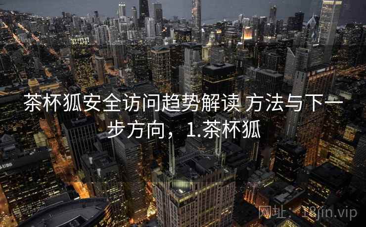 茶杯狐安全访问趋势解读 方法与下一步方向，1.茶杯狐