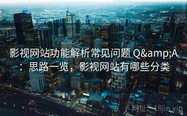 影视网站功能解析常见问题 Q&A：思路一览，影视网站有哪些分类