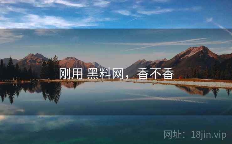 刚用 黑料网，香不香