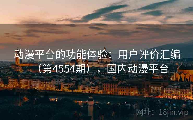 动漫平台的功能体验：用户评价汇编（第4554期），国内动漫平台