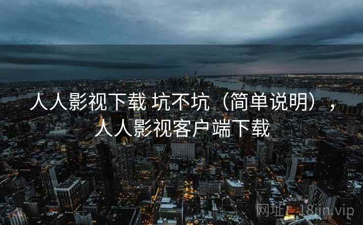 人人影视下载 坑不坑（简单说明），人人影视客户端下载