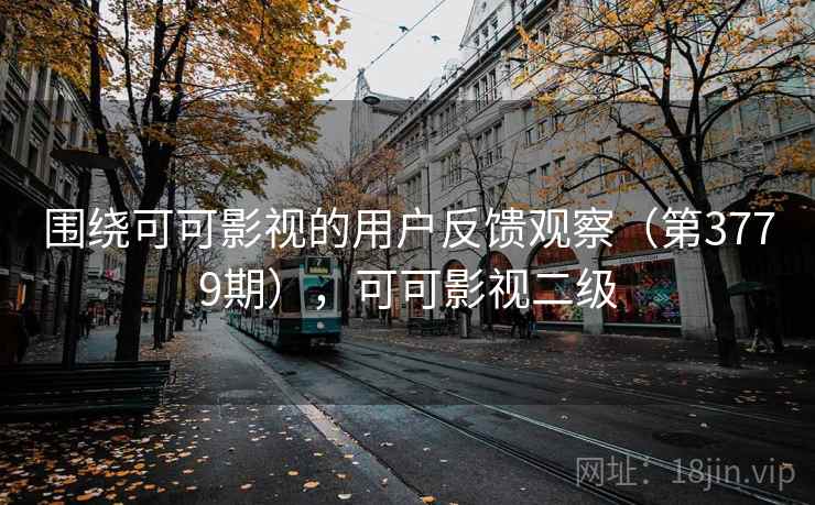 围绕可可影视的用户反馈观察（第3779期），可可影视二级