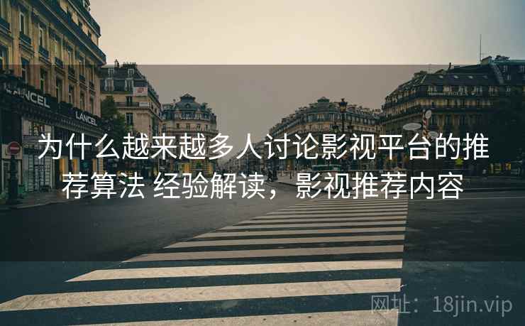 为什么越来越多人讨论影视平台的推荐算法 经验解读，影视推荐内容