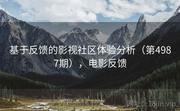 基于反馈的影视社区体验分析（第4987期），电影反馈