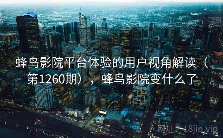 蜂鸟影院平台体验的用户视角解读（第1260期），蜂鸟影院变什么了