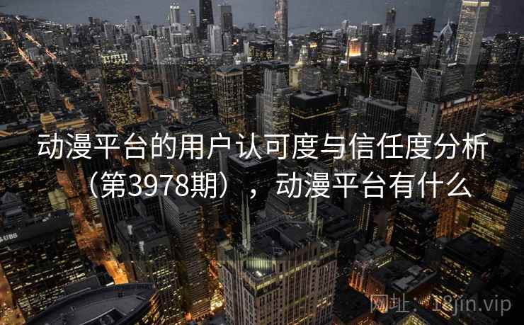 动漫平台的用户认可度与信任度分析（第3978期），动漫平台有什么