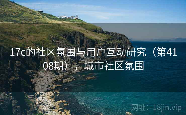 17c的社区氛围与用户互动研究（第4108期），城市社区氛围