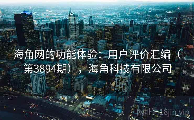 海角网的功能体验：用户评价汇编（第3894期），海角科技有限公司