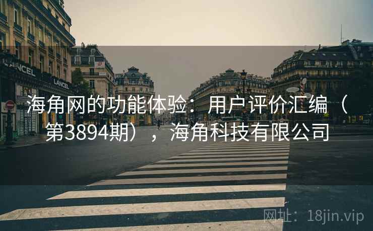海角网的功能体验：用户评价汇编（第3894期），海角科技有限公司