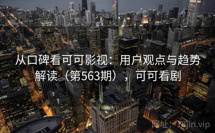 从口碑看可可影视：用户观点与趋势解读（第563期），可可看剧