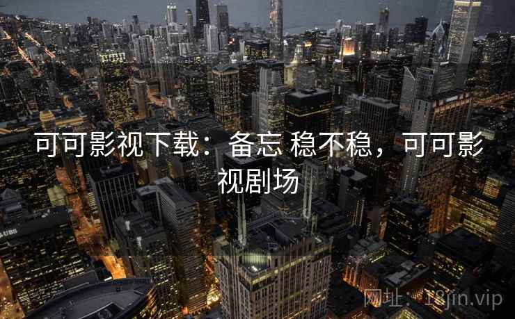 可可影视下载：备忘 稳不稳，可可影视剧场