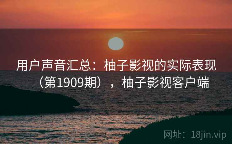 用户声音汇总：柚子影视的实际表现（第1909期），柚子影视客户端