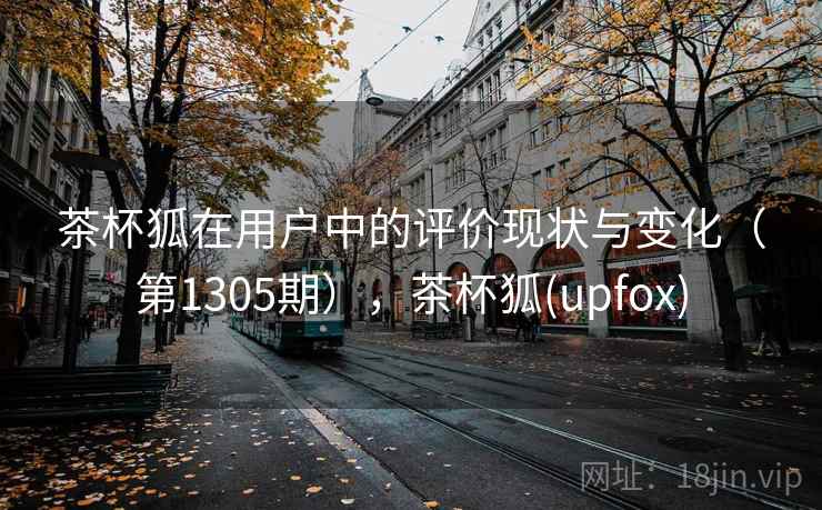 茶杯狐在用户中的评价现状与变化（第1305期），茶杯狐(upfox)
