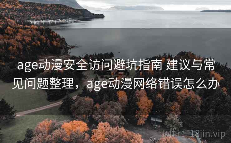 age动漫安全访问避坑指南 建议与常见问题整理,age动漫网络错误怎么办 age动漫安全访问避坑指南 建议与常见问题整理,age动漫网络错误怎么办