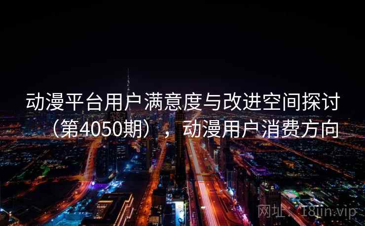 动漫平台用户满意度与改进空间探讨（第4050期），动漫用户消费方向