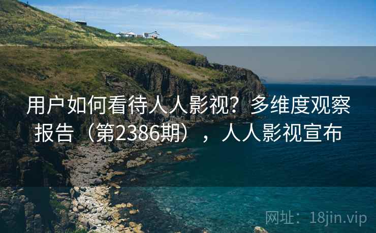 用户如何看待人人影视？多维度观察报告（第2386期），人人影视宣布