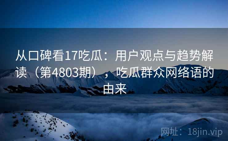 从口碑看17吃瓜：用户观点与趋势解读（第4803期），吃瓜群众网络语的由来