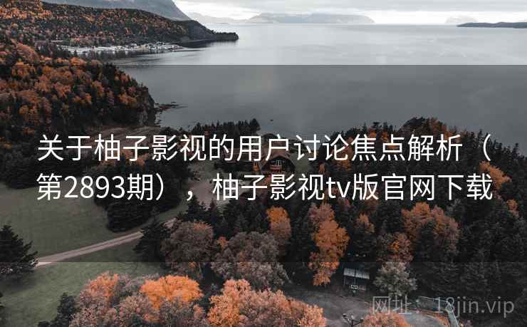 关于柚子影视的用户讨论焦点解析(第2893期),柚子影视tv版官网下载 关于柚子影视的用户讨论焦点解析(第2893期),柚子影视tv版官网下载