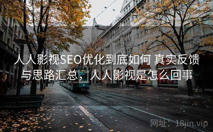 人人影视SEO优化到底如何 真实反馈与思路汇总，人人影视是怎么回事