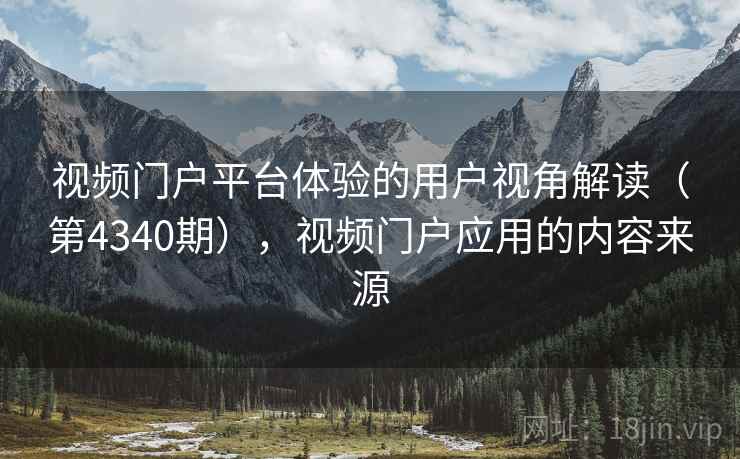 视频门户平台体验的用户视角解读(第4340期),视频门户应用的内容来源 视频门户平台体验的用户视角解读(第4340期),视频门户应用的内容来源