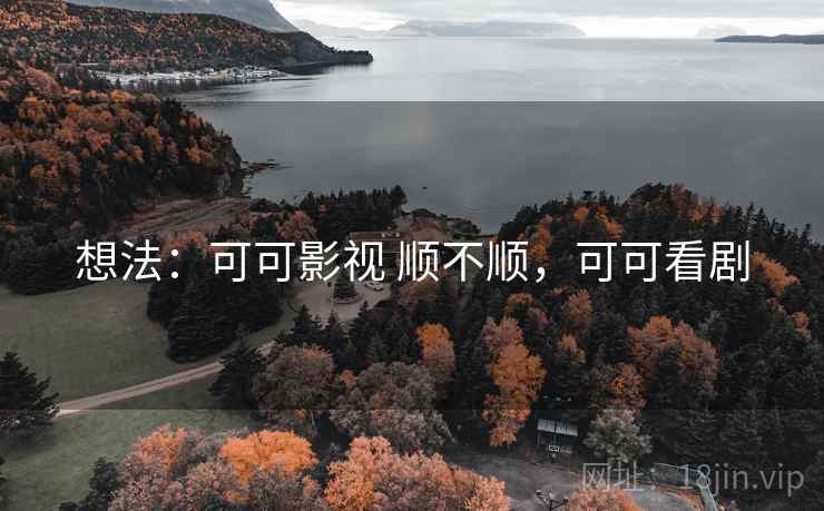 想法：可可影视 顺不顺，可可看剧