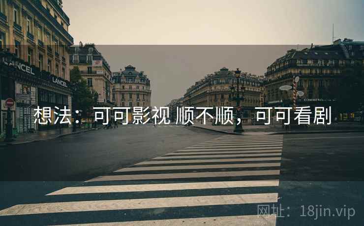 想法：可可影视 顺不顺，可可看剧