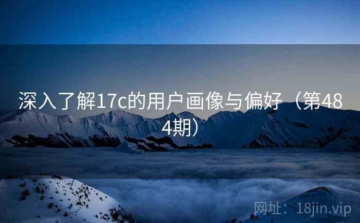 深入了解17c的用户画像与偏好（第484期）