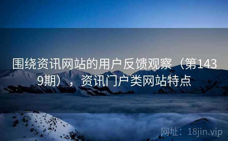 围绕资讯网站的用户反馈观察（第1439期），资讯门户类网站特点