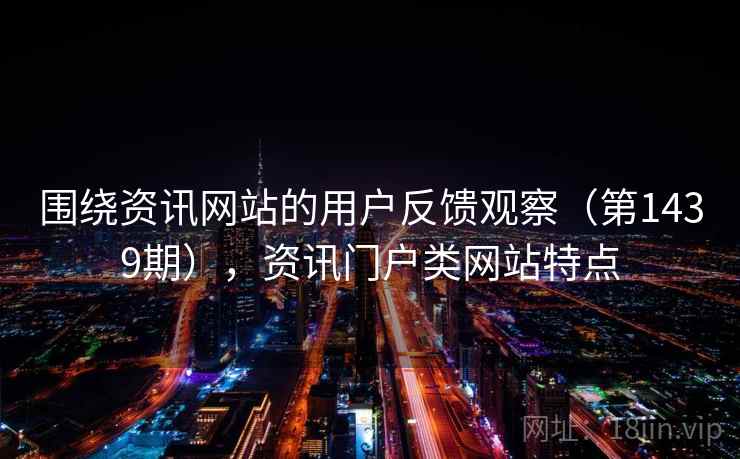 围绕资讯网站的用户反馈观察(第1439期),资讯门户类网站特点 围绕资讯网站的用户反馈观察(第1439期),资讯门户类网站特点