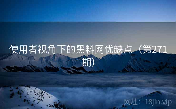 使用者视角下的黑料网优缺点（第271期）