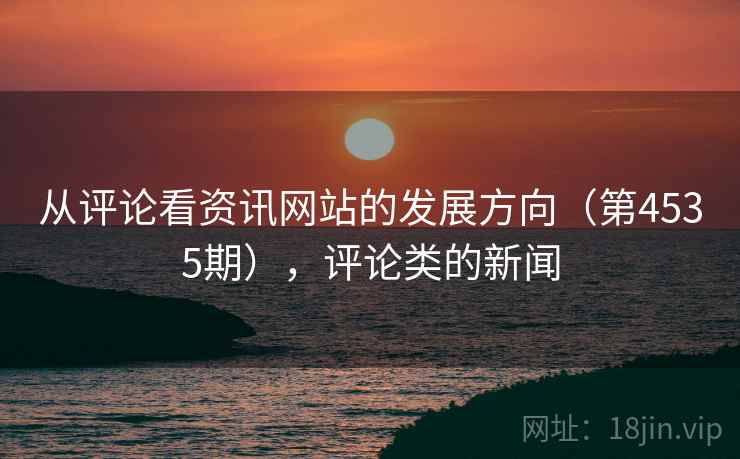 从评论看资讯网站的发展方向（第4535期），评论类的新闻