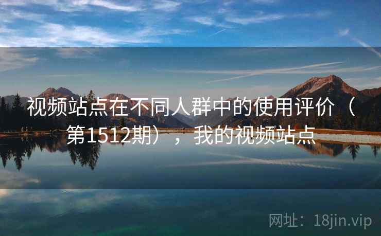 视频站点在不同人群中的使用评价（第1512期），我的视频站点