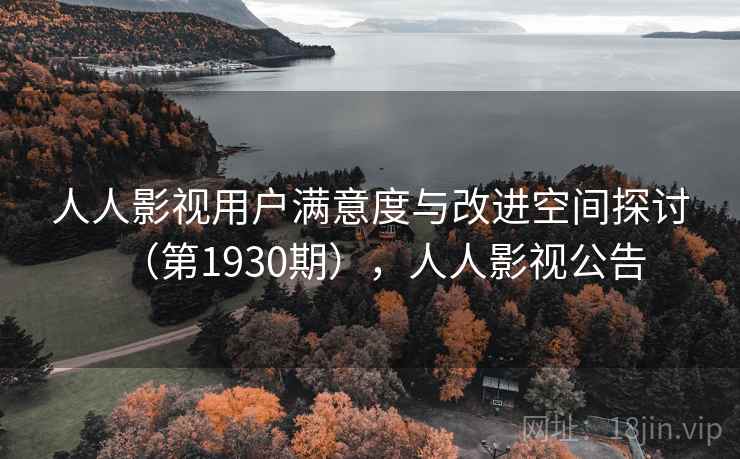 人人影视用户满意度与改进空间探讨(第1930期),人人影视公告 人人影视用户满意度与改进空间探讨(第1930期),人人影视公告