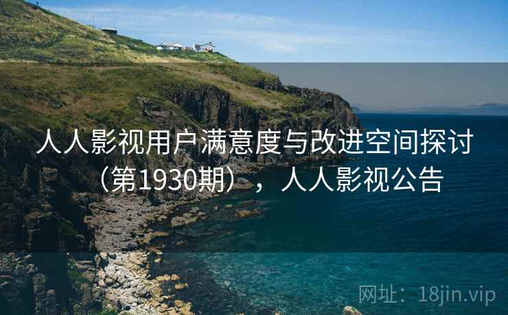 人人影视用户满意度与改进空间探讨（第1930期），人人影视公告