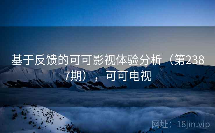 基于反馈的可可影视体验分析（第2387期），可可电视